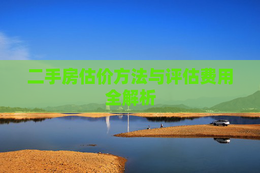 二手房估价方法与评估费用全解析