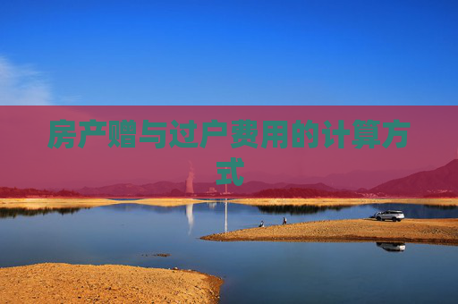 房产赠与过户费用的计算方式
