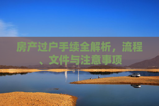 房产过户手续全解析，流程、文件与注意事项