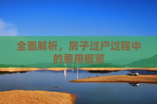 全面解析，房子过户过程中的费用概览