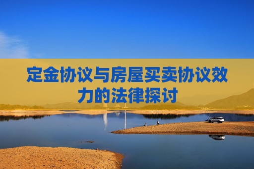 定金协议与房屋买卖协议效力的法律探讨