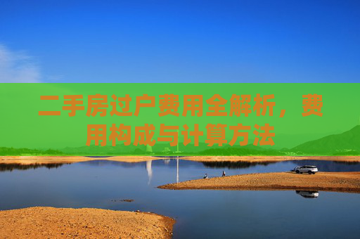 二手房过户费用全解析，费用构成与计算方法
