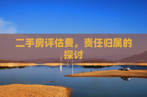 二手房评估费，责任归属的探讨