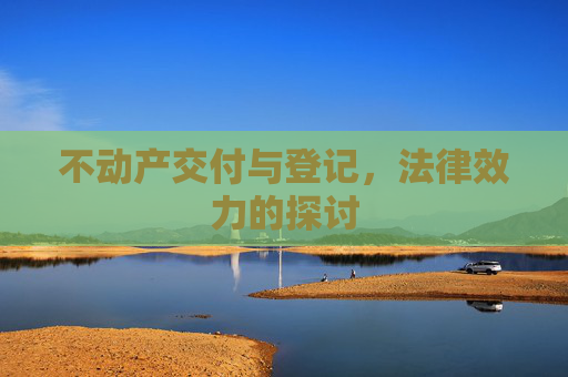 不动产交付与登记，法律效力的探讨