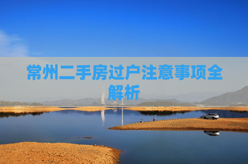 常州二手房过户注意事项全解析