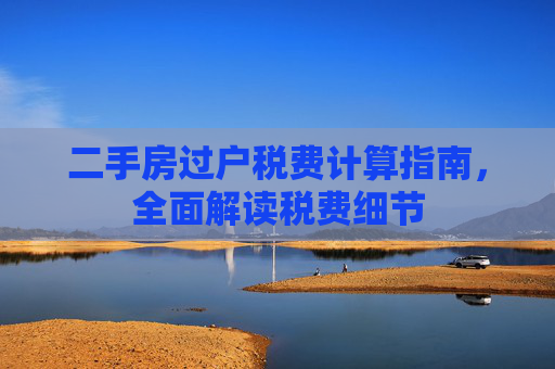 二手房过户税费计算指南，全面解读税费细节