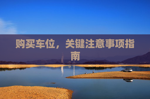 购买车位，关键注意事项指南