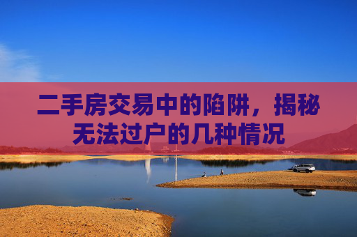 二手房交易中的陷阱，揭秘无法过户的几种情况