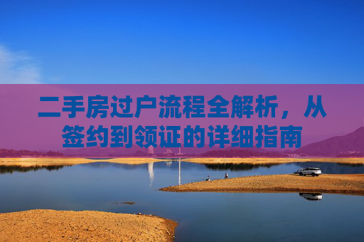 二手房过户流程全解析，从签约到领证的详细指南
