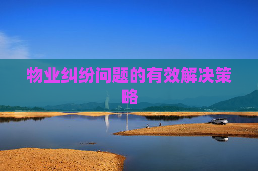 物业纠纷问题的有效解决策略