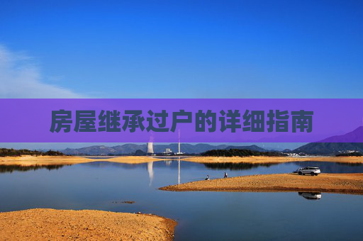 房屋继承过户的详细指南