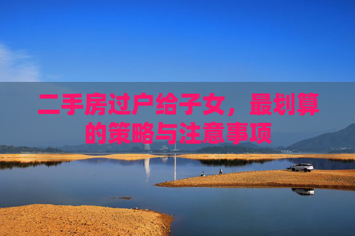 二手房过户给子女，最划算的策略与注意事项