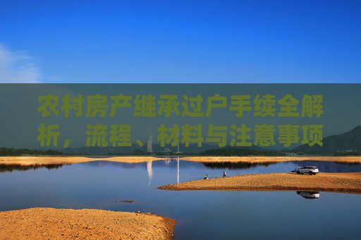 农村房产继承过户手续全解析，流程、材料与注意事项