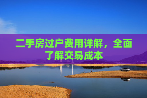 二手房过户费用详解，全面了解交易成本