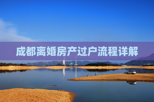 成都离婚房产过户流程详解
