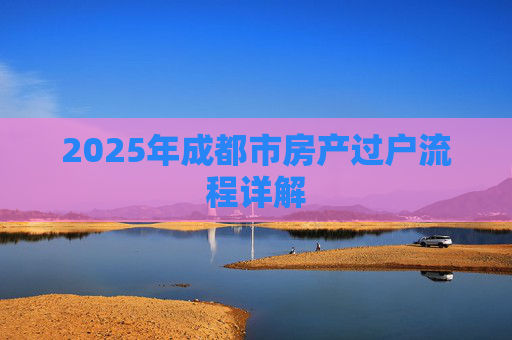 2025年成都市房产过户流程详解