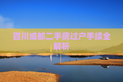 四川成都二手房过户手续全解析