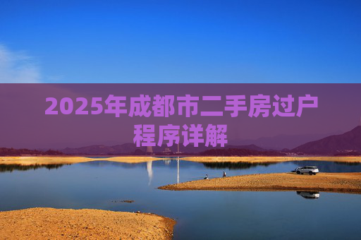 2025年成都市二手房过户程序详解