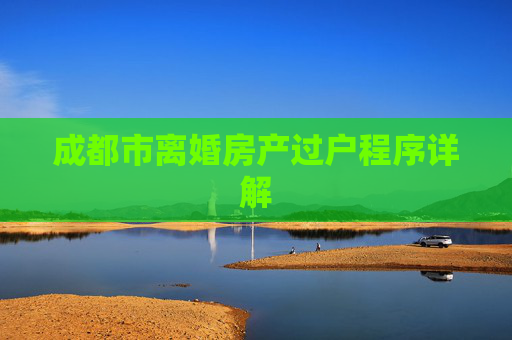 成都市离婚房产过户程序详解