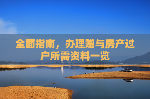 全面指南，办理赠与房产过户所需资料一览