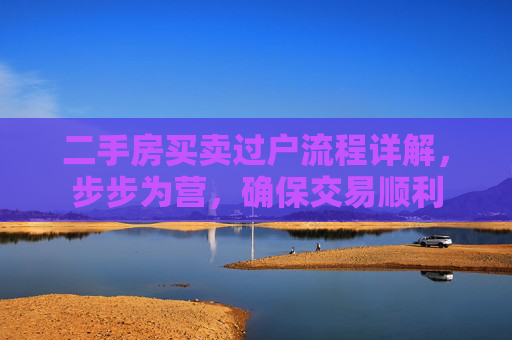 二手房买卖过户流程详解，步步为营，确保交易顺利