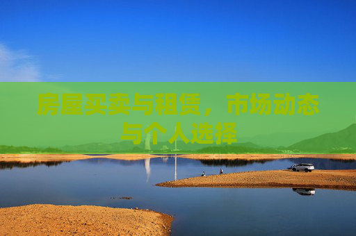 房屋买卖与租赁，市场动态与个人选择