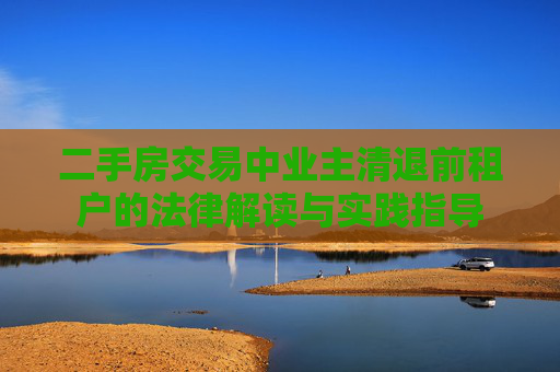 二手房交易中业主清退前租户的法律解读与实践指导