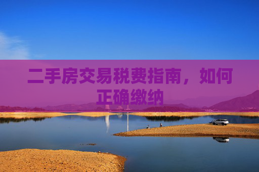 二手房交易税费指南，如何正确缴纳