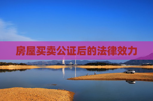 房屋买卖公证后的法律效力