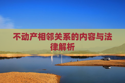 不动产相邻关系的内容与法律解析