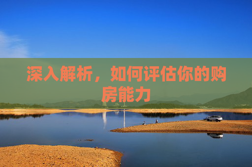 深入解析，如何评估你的购房能力
