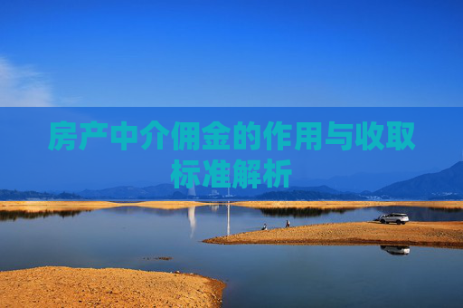 房产中介佣金的作用与收取标准解析