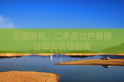全面解析，二手房过户费用计算与流程指南