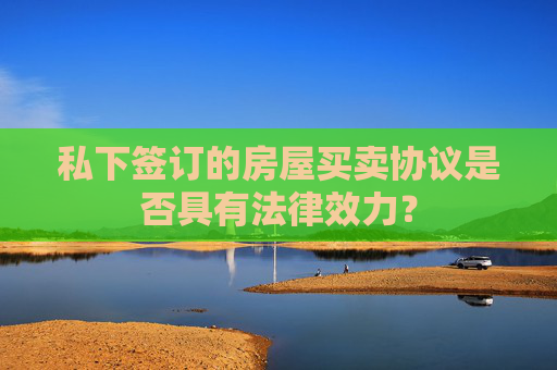 私下签订的房屋买卖协议是否具有法律效力？