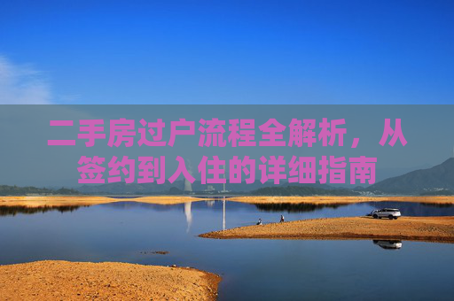 二手房过户流程全解析，从签约到入住的详细指南