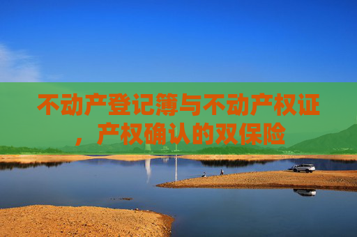 不动产登记簿与不动产权证，产权确认的双保险