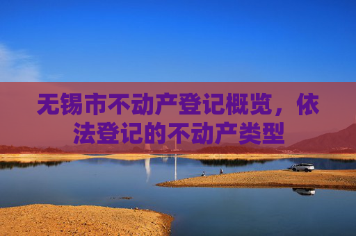 无锡市不动产登记概览，依法登记的不动产类型