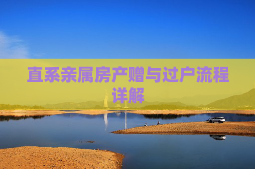 直系亲属房产赠与过户流程详解