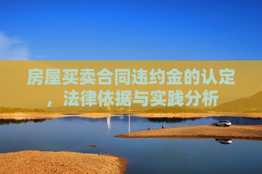 房屋买卖合同违约金的认定，法律依据与实践分析