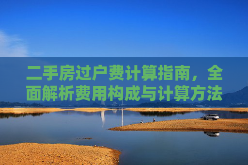 二手房过户费计算指南，全面解析费用构成与计算方法