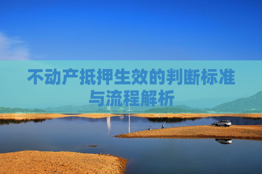 不动产抵押生效的判断标准与流程解析