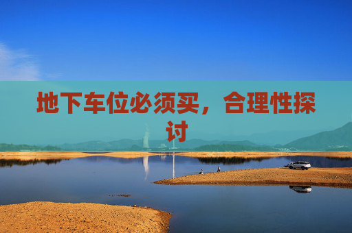地下车位必须买，合理性探讨