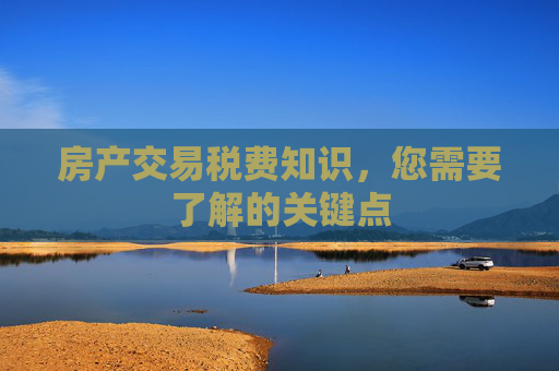 房产交易税费知识，您需要了解的关键点
