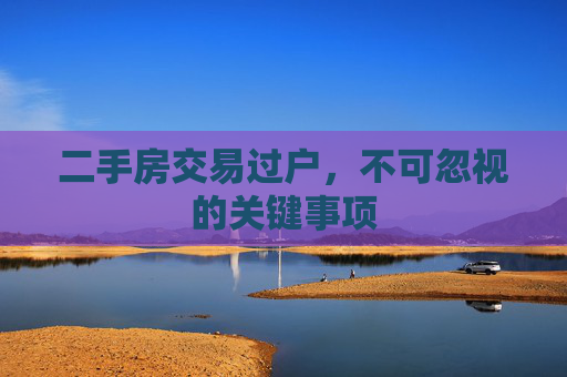 二手房交易过户，不可忽视的关键事项