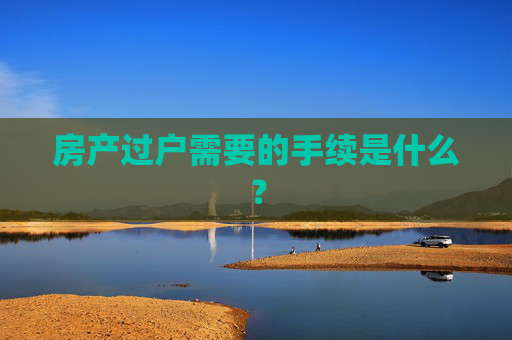 房产过户需要的手续是什么？
