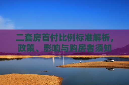 二套房首付比例标准解析，政策、影响与购房者须知