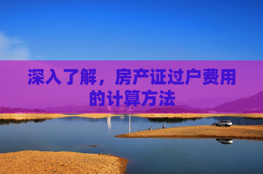 深入了解，房产证过户费用的计算方法