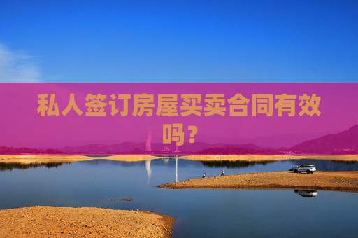 私人签订房屋买卖合同有效吗？