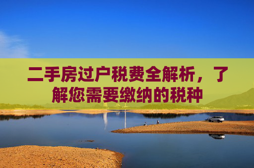 二手房过户税费全解析，了解您需要缴纳的税种