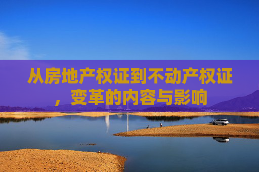 从房地产权证到不动产权证，变革的内容与影响